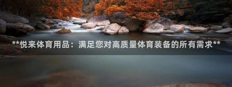 欧陆娱乐简介：**悦来体育用品：满足您对高质量体育装