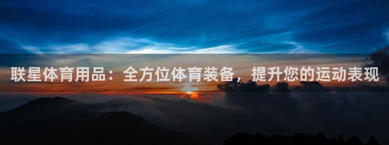 欧陆娱乐官网注册中心下载：联星体育用品：全方位体育装