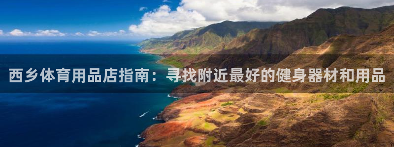 欧陆娱乐平台咋样：西乡体育用品店指南：寻找附近最好的