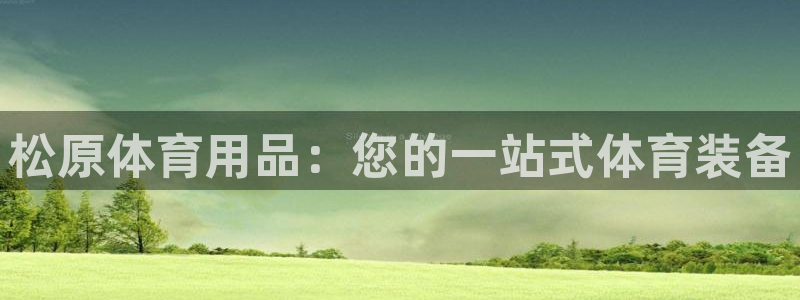 欧陆娱乐提现多久到账：松原体育用品：您的一站式体育装