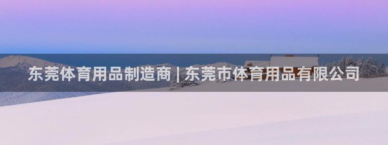 欧陆娱乐稳中：东莞体育用品制造商 | 东莞市体育用品