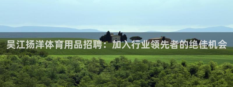 欧陆娱乐平台登陆地址在哪：吴江扬洋体育用品招聘：加入