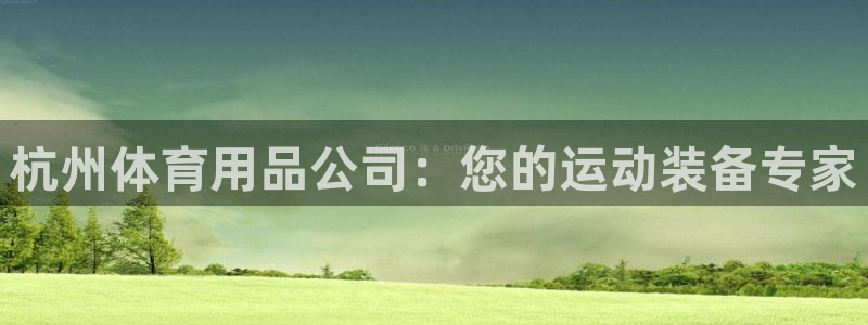 欧陆娱乐图片：杭州体育用品公司：您的运动装备专家