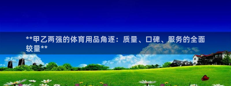 欧陆娱乐客服电话人工服务电话：**甲乙两强的体育用品