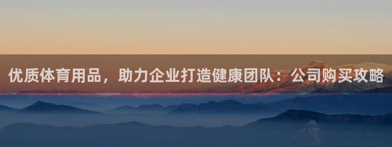 欧陆娱乐客服：优质体育用品，助力企业打造健康团队：公