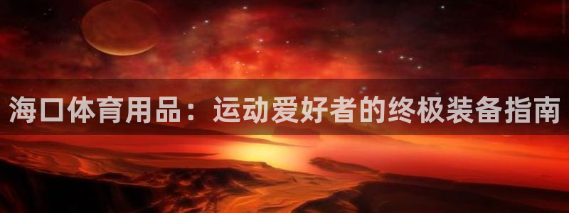 欧陆娱乐登陆官网入口：海口体育用品：运动爱好者的终极