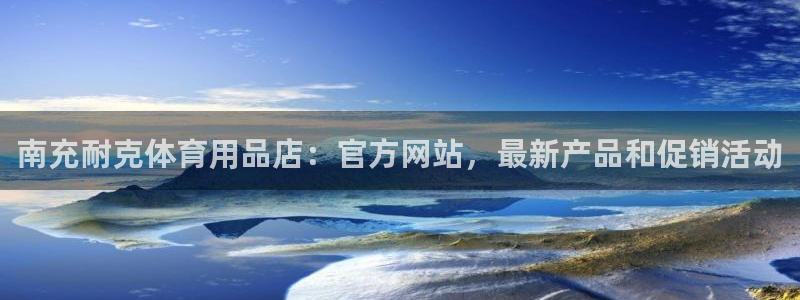 欧陆娱乐出款：南充耐克体育用品店：官方网站，最新产品