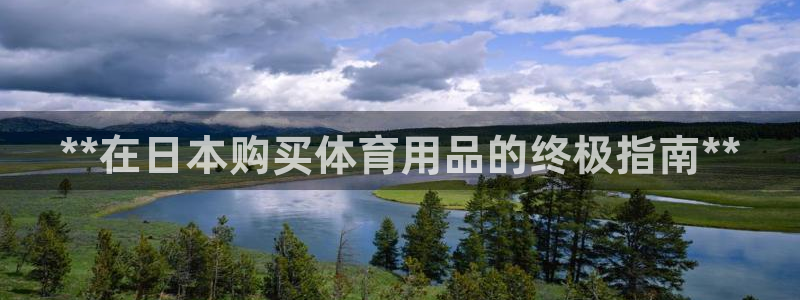 欧陆娱乐是正规平台吗安全吗：**在日本购买体育用品的