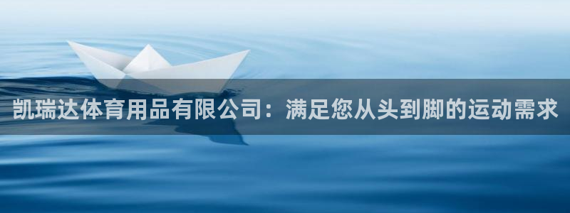 欧陆娱乐安全吗：凯瑞达体育用品有限公司：满足您从头到