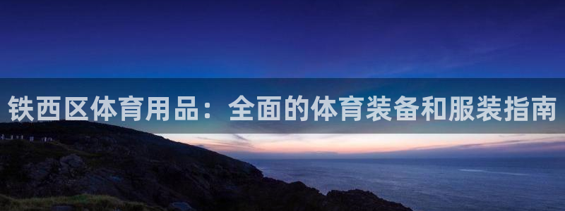 欧陆娱乐：铁西区体育用品：全面的体育装备和服装指南