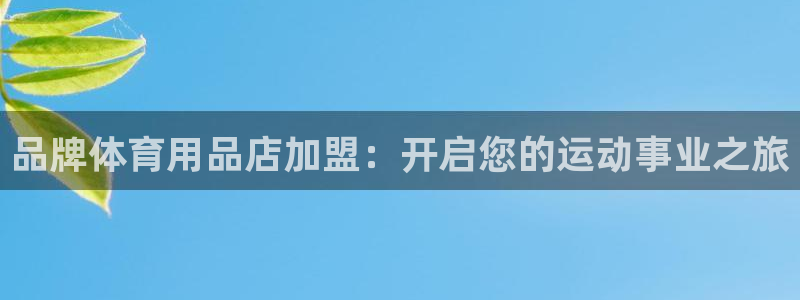 欧陆娱乐微信：品牌体育用品店加盟：开启您的运动事业之