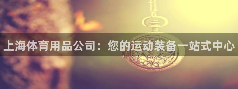 欧陆娱乐客服电话人工服务号码：上海体育用品公司：您的