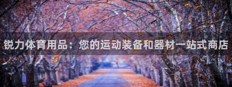 欧陆娱乐客服服务电话：锐力体育用品：您的运动装备和器