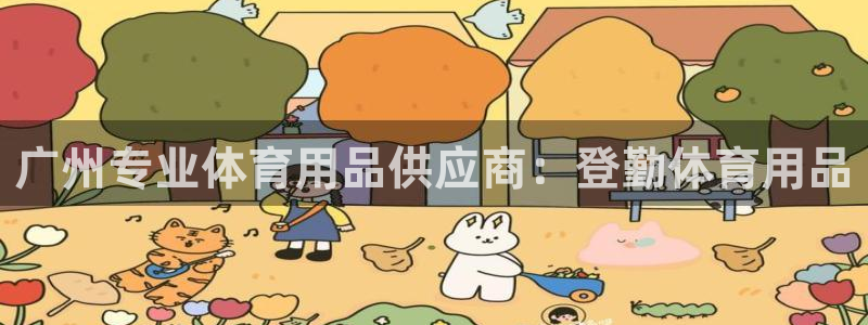 欧陆娱乐能提现嘛现在：广州专业体育用品供应商：登勤体