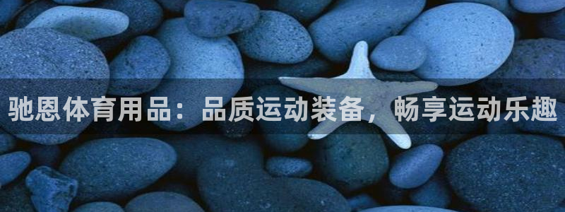 欧陆娱乐客服电话人工服务号码：驰恩体育用品：品质运动