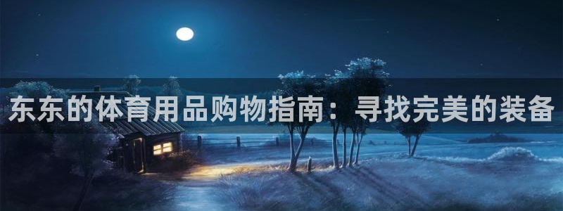 欧陆娱乐官方客服电话：东东的体育用品购物指南：寻找完