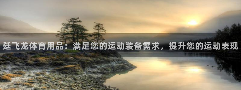 欧陆娱乐欧陆主管：廷飞龙体育用品：满足您的运动装备需