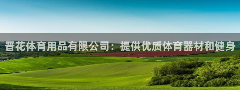 欧陆娱乐怎么注册账号登录：晋花体育用品有限公司：提供