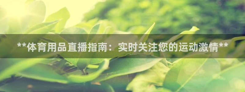 欧陆娱乐平台登陆地址在哪看：**体育用品直播指南：实