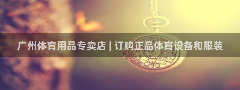 欧陆娱乐app打不开怎么回事儿：广州体育用品专卖店 