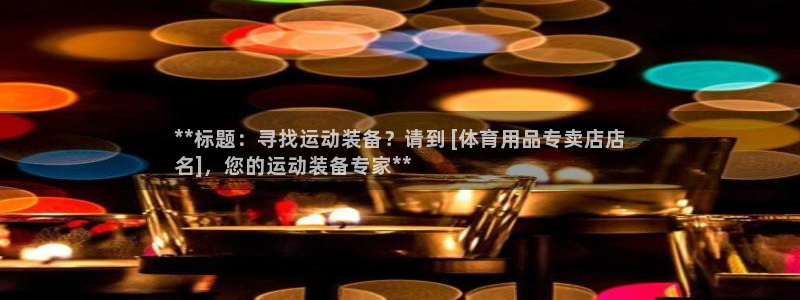 欧陆娱乐登陆平台：**标题：寻找运动装备？请到 [体