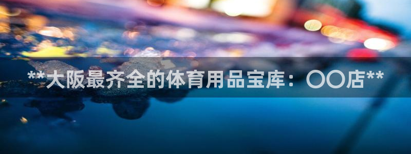 欧陆娱乐怎么注册会员的：**大阪最齐全的体育用品宝库