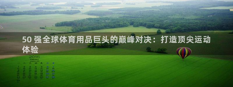 欧陆娱乐怎么注册：50 强全球体育用品巨头的巅峰对决