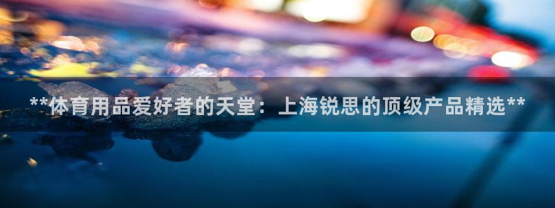 欧陆娱乐登录测速怎么关闭：**体育用品爱好者的天堂：