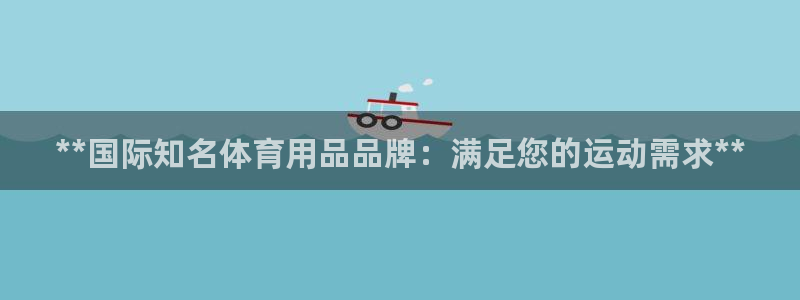 欧陆娱乐是干什么的：**国际知名体育用品品牌：满足您