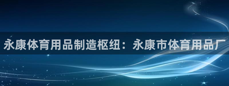 欧陆娱乐公司产品介绍：永康体育用品制造枢纽：永康市体