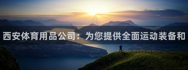 欧陆娱乐平台登陆地址在哪看：西安体育用品公司：为您提