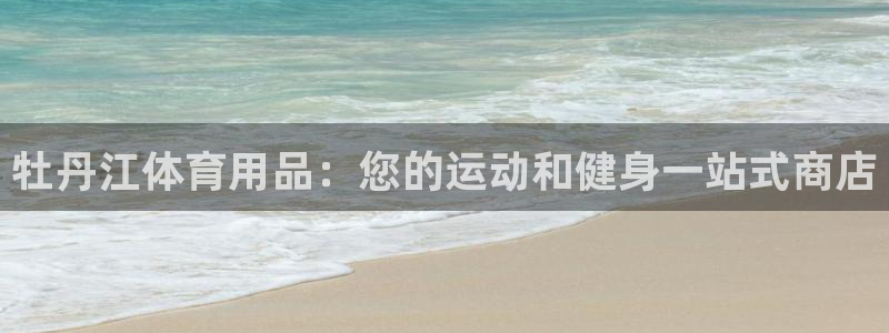 欧陆娱乐怎么注册帐号啊：牡丹江体育用品：您的运动和健