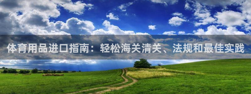 欧陆娱乐能赚钱吗现在：体育用品进口指南：轻松海关清关