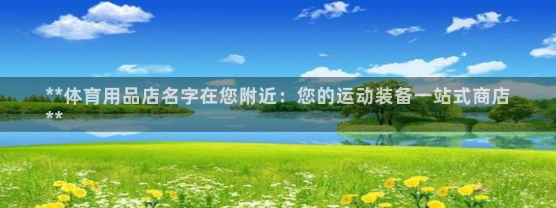 欧陆娱乐是真的假的：**体育用品店名字在您附近：您的
