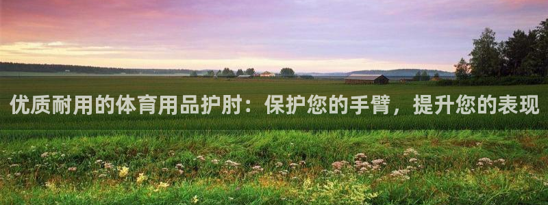 欧陆娱乐平台咋样赚钱的：优质耐用的体育用品护肘：保护