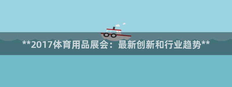 欧陆娱乐挂机项目：**2017体育用品展会：最新创新