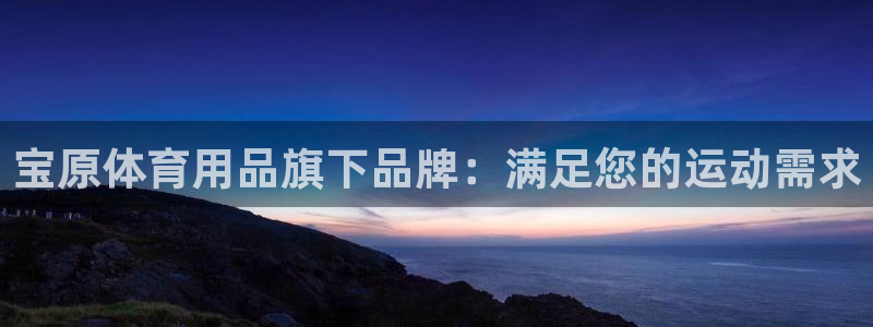 欧陆娱乐是正规平台吗安全吗可信吗：宝原体育用品旗下品