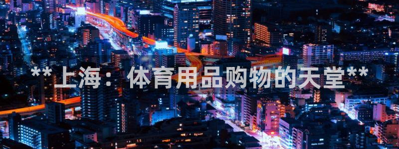 欧陆娱乐公司产品介绍大全：**上海：体育用品购物的天