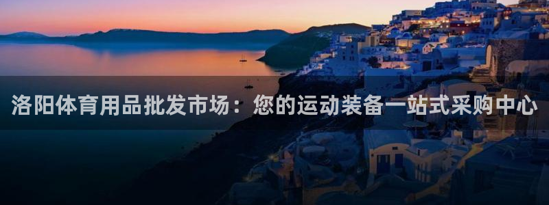 欧陆娱乐代理 贴吧：洛阳体育用品批发市场：您的运动装