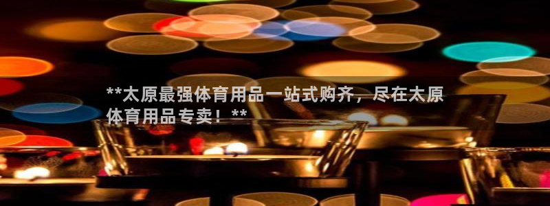 欧陆娱乐可以退钱：**太原最强体育用品一站式购齐，尽