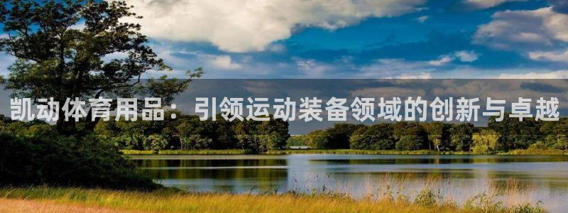 欧陆娱乐客服电话号码：凯动体育用品：引领运动装备领域