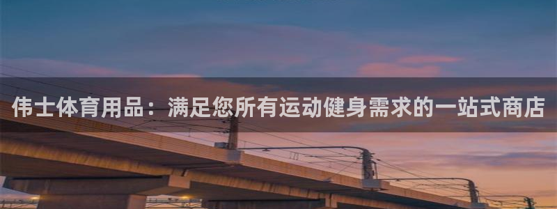 欧陆娱乐是正规平台吗安全吗知乎推荐：伟士体育用品：满