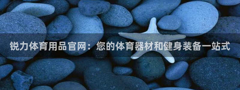 欧陆娱乐天富主管：锐力体育用品官网：您的体育器材和健