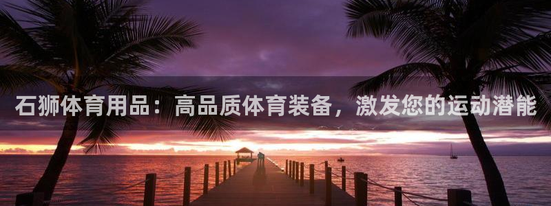 欧陆娱乐登录注册平台：石狮体育用品：高品质体育装备，