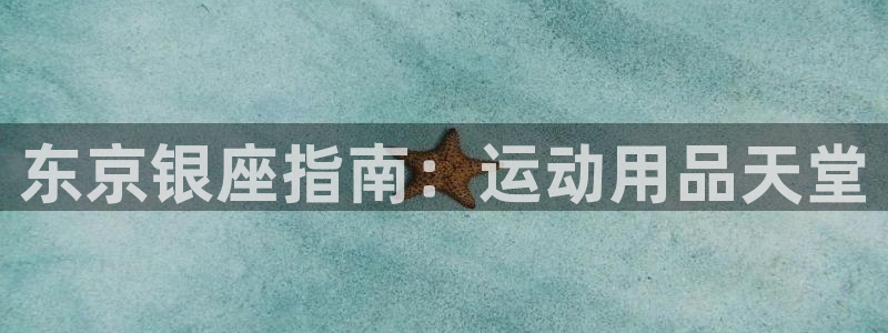 欧陆娱乐登录平台：东京银座指南：运动用品天堂