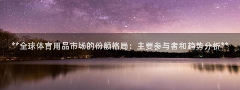 欧陆娱乐分分彩：**全球体育用品市场的份额格局：主要