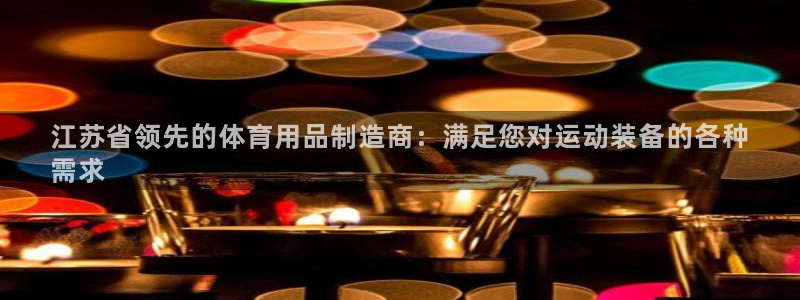 欧陆娱乐试玩官网：江苏省领先的体育用品制造商：满足您