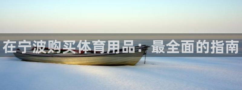欧陆娱乐招商主管：在宁波购买体育用品：最全面的指南