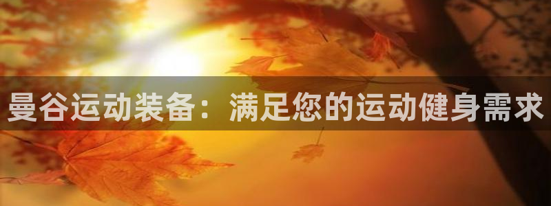 欧陆娱乐官网下载安装：曼谷运动装备：满足您的运动健身