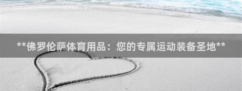 欧陆娱乐平台登陆地址在哪：**佛罗伦萨体育用品：您的